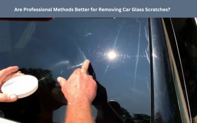 Are Professional Methods Better for Removing Car Glass Scratches?