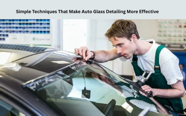 Simple Techniques That Make Auto Glass Detailing More Effective