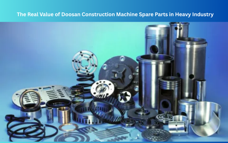 The Real Value of Doosan Construction Machine Spare Parts in Heavy Industry